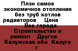 Плэн самое экономичное отопление без труб котлов радиаторов  › Цена ­ 1 150 - Все города Строительство и ремонт » Другое   . Калужская обл.,Калуга г.